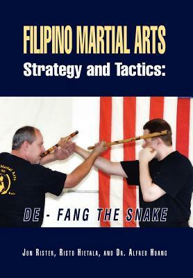 Filipino Martial Arts Strategy and Tactics: De-Fang the Snake by Jon Rister, Risto Hietala with Dr Alfred Huang