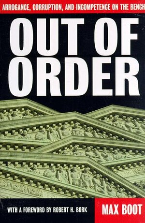 Out Of Order: Arrogance, Corruption, And Incompetence On The Bench by Max Boot