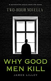 WHY GOOD MEN KILL: An uplifting tragedy by James Lilley