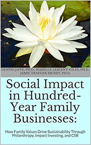 Social Impact in Hundred-Year Family Businesses:: How Family Values Drive Sustainability Through Philanthropy, Impact Investing, and CSR by Dennis T. Jaffe, Jamie Traeger-Muney, Isabelle Lescent-Giles