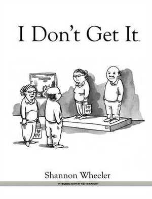 I Don't Get It by Shannon Wheeler