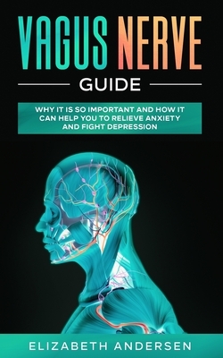 Vagus Nerve Guide: Why It is So Important and How It Can Help You to Relieve Anxiety and Fight Depression by Elizabeth Andersen