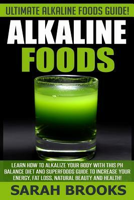 Alkaline Foods - Sarah Brooks: Ultimate Alkaline Foods Guide! Learn How To Alkalize Your Body With This PH Balance Diet And Superfoods Guide To Incre by Sarah Brooks