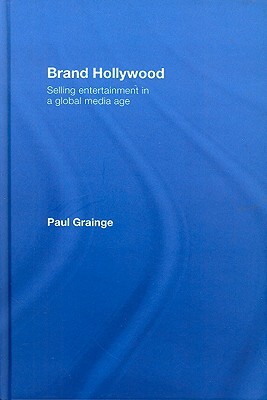 Brand Hollywood: Selling Entertainment in a Global Media Age by Paul Grainge