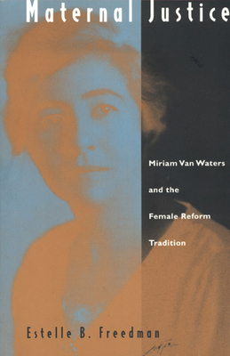 Maternal Justice: Miriam Van Waters and the Female Reform Tradition by Estelle B. Freedman