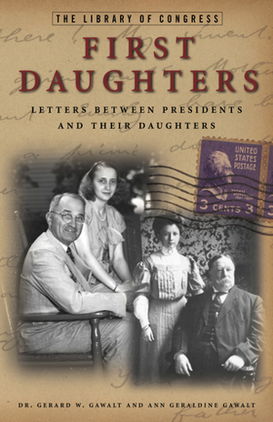 First Daughters: Letters Between U.S. Presidents and Their Daughters by Gerald W. Gawalt, Gerard W. Gawalt