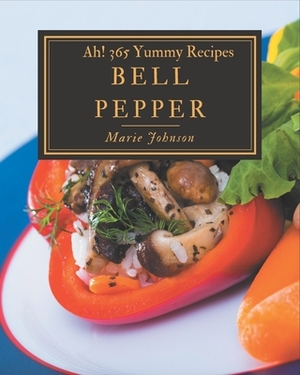 Ah! 365 Yummy Bell Pepper Recipes: Discover Yummy Bell Pepper Cookbook NOW! by Marie Johnson