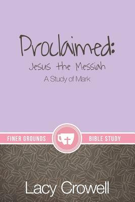 Proclaimed: Jesus the Messiah: A Study of Mark by Lacy Crowell