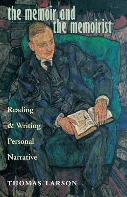 The Memoir and the Memoirist: Reading and Writing Personal Narrative by Thomas Larson