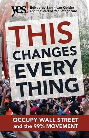This Changes Everything: Occupy Wall Street and the 99% Movement by The Staff of Yes! Magazine, Sarah van Gelder