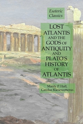 Lost Atlantis and the Gods of Antiquity and Plato's History of Atlantis: Esoteric Classics by Manly P. Hall, Carolus Kiesewetterus