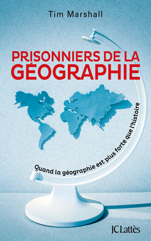 Prisonniers de la géographie. Quand la géographie est plus forte que l'histoire by Tim Marshall