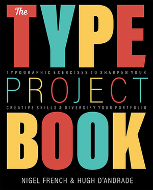 The Type Project Book: Typographic Projects to Sharpen Your Creative Skills & Diversify Your Portfolio by Hugh D'Andrade, Nigel French