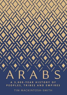 Arabs: A 3,000-Year History of Peoples, Tribes and Empires by Tim Mackintosh-Smith