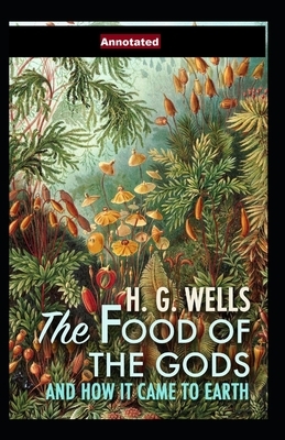 The Food of the Gods and How It Came to Earth Annotated by H.G. Wells