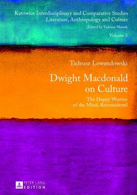 Dwight Macdonald on Culture; The Happy Warrior of the Mind, Reconsidered by Tadeusz Lewandowski