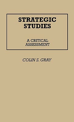 Strategic Studies: A Critical Assessment by Colin S. Gray