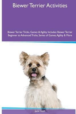 Biewer Terrier Activities Biewer Terrier Tricks, Games & Agility. Includes: Biewer Terrier Beginner to Advanced Tricks, Series of Games, Agility and M by Jack Nash