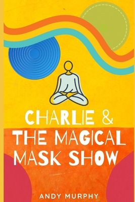 Charlie & The Magical Mask Show by Andy Murphy