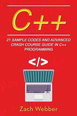C++: 21 Sample Codes and Advanced Crash Course Guide in C++ Programming by Zach Webber