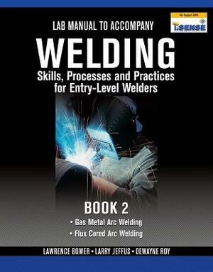 Lab Manual for Jeffus/Bower's Welding Skills, Processes and Practices for Entry-Level Welders, Book 2 by Larry Jeffus, Lawrence Bower