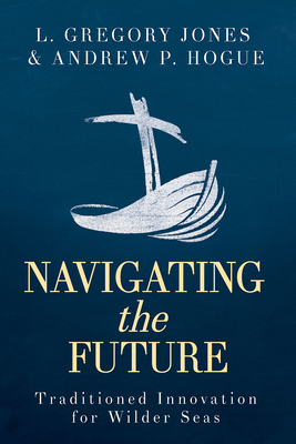 Navigating the Future: Traditioned Innovation for Wilder Seas by L. Gregory Jones, Andrew P. Hogue