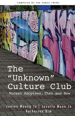 The "Unknown" Culture Club: Korean Adoptees, Then and Now by Janine Myung Ja, Vance Twins