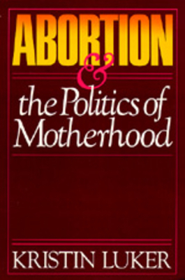 Abortion and the Politics of Motherhood, Volume 3 by Kristin Luker