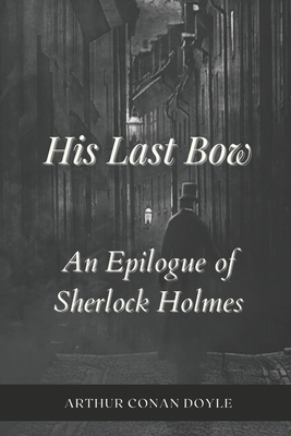 His Last Bow An Epilogue of Sherlock Holmes: Annotated by Arthur Conan Doyle