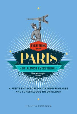 Everything (or Almost Everything) about Paris: A Petite Encyclopedia of Indispensable and Superfluous Information by Jean-Christophe Napias