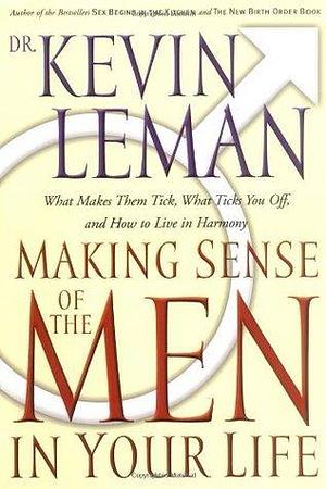 Making Sense Of The Men In Your Life What Makes Them Tick, What Ticks You Off, And How To Live In Harmony by Kevin Leman, Kevin Leman