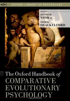 The Oxford Handbook of Comparative Evolutionary Psychology by Todd K. Shackelford, Jennifer Vonk