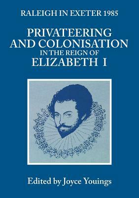 Privateering and Colonisation in the Reign of Elizabeth: Raleigh in Exeter 1985 by 