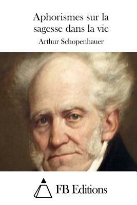 Aphorismes sur la sagesse dans la vie by Arthur Schopenhauer