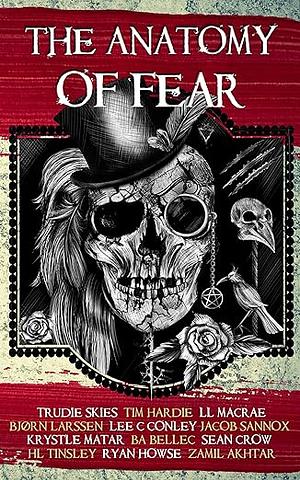 The Anatomy of Fear by Ryan Howse, L.L. MacRae, Krystle Matar, B.A. Bellec, Sean Crow, Lee C. Conley, Trudie Skies, Jacob Sannox, Tim Hardie, Bjørn Larssen, H.L. Tinsley, Zamil Akhtar