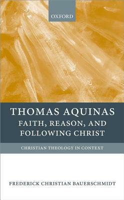 Thomas Aquinas: Faith, Reason, and Following Christ by Frederick Christian Bauerschmidt