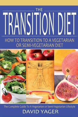 The Transition Diet: How to Transition to a Vegetarian or Semi-Vegetarian Diet by David Yager
