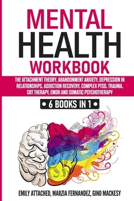 Mental Health Workbook: 6 Books in 1 - The Attachment Theory, Abandonment Anxiety, Depression in Relationships, Addiction Recovery, Complex PT by Marzia Fernandez, Emily Attached, Gino Mackesy