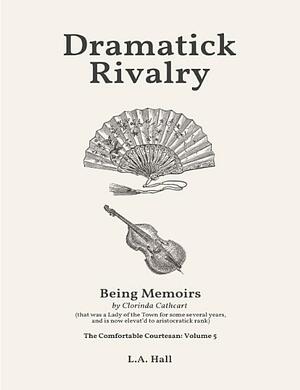 Dramatick Rivalry: Being Memoirs by Clorinda Cathcart by L.A. Hall