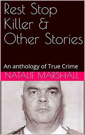 Rest Stop Killer & Other Stories: An anthology of True Crime by Natalie Marshall