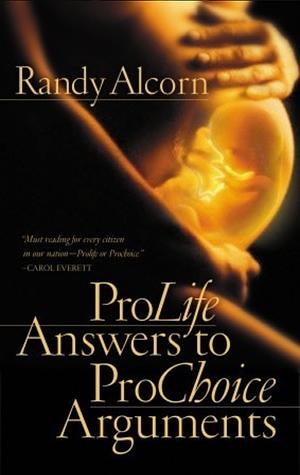 Pro-Life Answers to Pro-Choice Arguments Expanded & Updated by Randy Alcorn