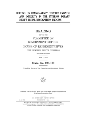 Betting on transparency: toward fairness and integrity in the Interior Department's tribal recognition process by Committee on Government Reform (house), United St Congress, United States House of Representatives