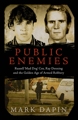 Public Enemies: Ray Denning, Russell 'mad Dog' Cox and the Golden Age of Armed Robbery by Mark Dapin