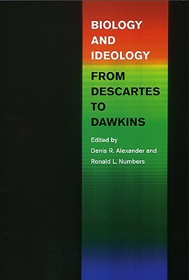 Biology and Ideology from Descartes to Dawkins by Denis R. Alexander, Ronald L. Numbers