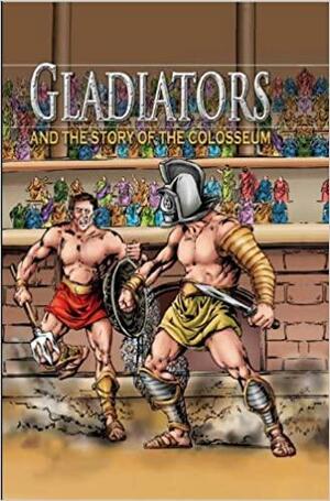 Gladiators and the Story of the Colosseum by Nicholas J. Saunders