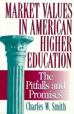 Market Values in American Higher Education: Pitfalls and Promises by Charles W. Smith