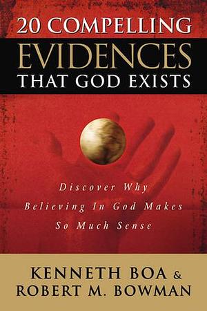 20 Compelling Evidences That God Exists: Discover Why Believing In God Makes so Much Sense by Kenneth D. Boa, Kenneth D. Boa, Robert M. Bowman Jr.