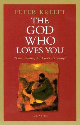 The God Who Loves You: Love Divine, All Loves Excelling by Peter Kreeft