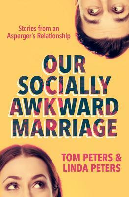 Our Socially Awkward Marriage: Stories from an Asperger's Relationship by Tom Peters, Linda Peters