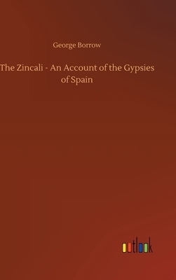 The Zincali - An Account of the Gypsies of Spain by George Borrow